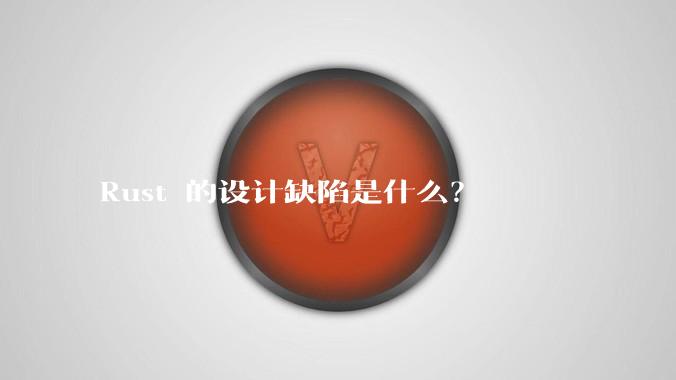 Rust 的设计缺陷是什么？